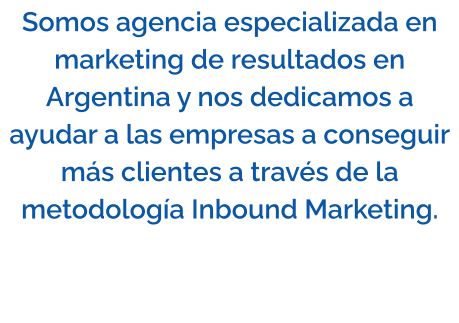 Somos agencia especializada en marketing de resultados en Argentina y nos dedicamos a ayudar a las empresas a conseguir más clientes a través de la metodología Inbound Marketing.